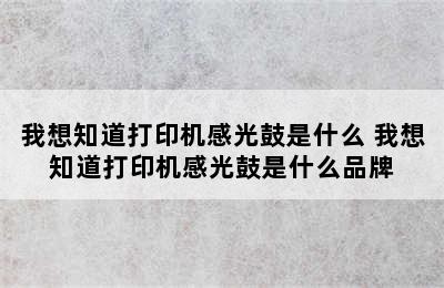 我想知道打印机感光鼓是什么 我想知道打印机感光鼓是什么品牌